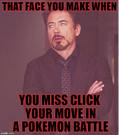 Face You Make Robert Downey Jr | THAT FACE YOU MAKE WHEN; YOU MISS CLICK YOUR MOVE IN A POKEMON BATTLE | image tagged in memes,face you make robert downey jr,pokemon | made w/ Imgflip meme maker