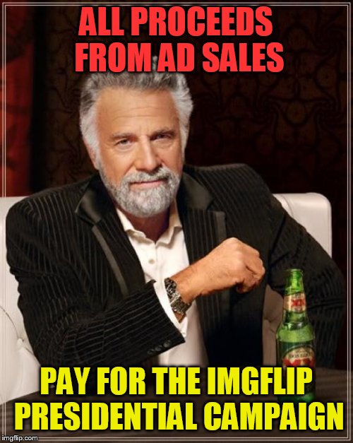 The Most Interesting Man In The World Meme | ALL PROCEEDS FROM AD SALES PAY FOR THE IMGFLIP PRESIDENTIAL CAMPAIGN | image tagged in memes,the most interesting man in the world | made w/ Imgflip meme maker