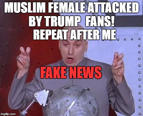 When no news is good news | MUSLIM FEMALE ATTACKED BY TRUMP  FANS! REPEAT AFTER ME; FAKE NEWS | image tagged in memes,dr evil laser,funny memes | made w/ Imgflip meme maker