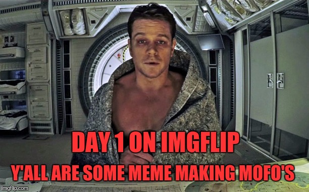 The Martian | DAY 1 ON IMGFLIP; Y'ALL ARE SOME MEME MAKING MOFO'S | image tagged in the martian | made w/ Imgflip meme maker