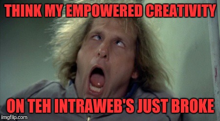 Scary Harry | THINK MY EMPOWERED CREATIVITY; ON TEH INTRAWEB'S JUST BROKE | image tagged in memes,scary harry | made w/ Imgflip meme maker