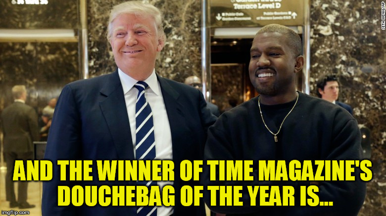 trump and kanye | AND THE WINNER OF TIME MAGAZINE'S DOUCHEBAG OF THE YEAR IS... | image tagged in trump,trumpanzee,trump is an idiot,kanye west | made w/ Imgflip meme maker