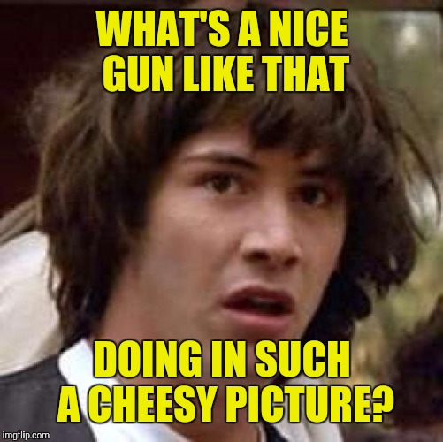 Conspiracy Keanu Meme | WHAT'S A NICE GUN LIKE THAT DOING IN SUCH A CHEESY PICTURE? | image tagged in memes,conspiracy keanu | made w/ Imgflip meme maker