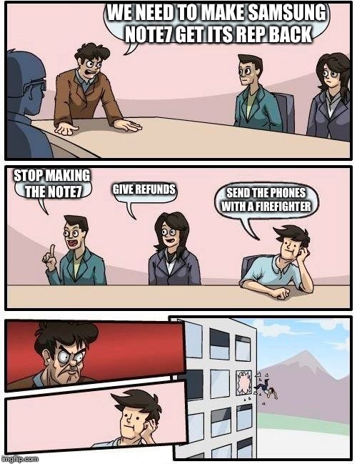 Boardroom Meeting Suggestion | WE NEED TO MAKE SAMSUNG NOTE7 GET ITS REP BACK; STOP MAKING THE NOTE7; GIVE REFUNDS; SEND THE PHONES WITH A FIREFIGHTER | image tagged in memes,boardroom meeting suggestion | made w/ Imgflip meme maker