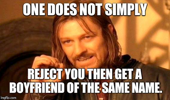 One Does Not Simply | ONE DOES NOT SIMPLY; REJECT YOU THEN GET A BOYFRIEND OF THE SAME NAME. | image tagged in memes,one does not simply | made w/ Imgflip meme maker