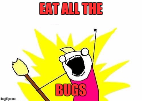 X All The Y | EAT ALL THE; BUGS | image tagged in memes,x all the y | made w/ Imgflip meme maker