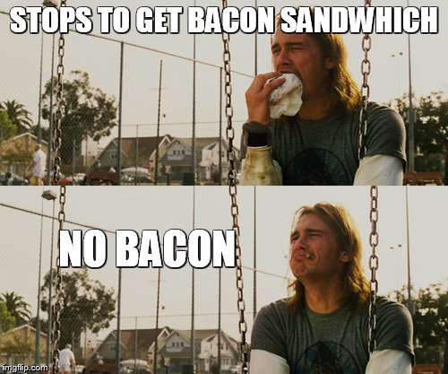 First World Stoner Problems | STOPS TO GET BACON SANDWHICH; NO BACON | image tagged in memes,first world stoner problems | made w/ Imgflip meme maker