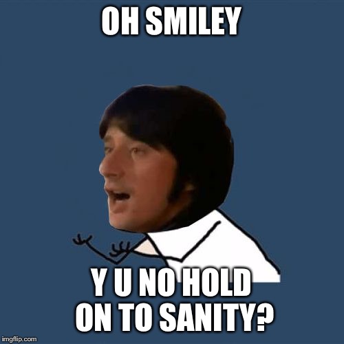 Y U No Steve Perry | OH SMILEY Y U NO HOLD ON TO SANITY? | image tagged in y u no steve perry | made w/ Imgflip meme maker