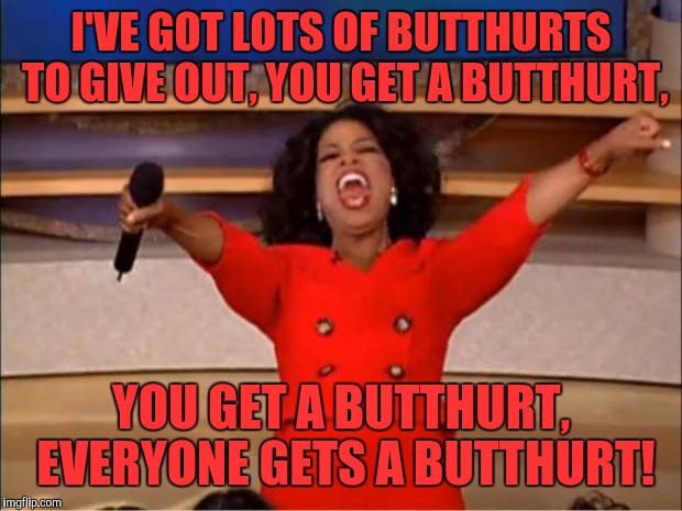 Oprah You Get A Meme | I'VE GOT LOTS OF BUTTHURTS TO GIVE OUT, YOU GET A BUTTHURT, YOU GET A BUTTHURT, EVERYONE GETS A BUTTHURT! | image tagged in memes,oprah you get a | made w/ Imgflip meme maker