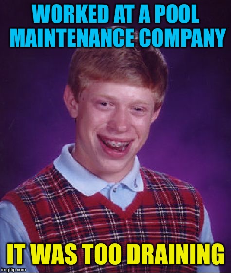 Bad Luck Brian Meme | WORKED AT A POOL MAINTENANCE COMPANY; IT WAS TOO DRAINING | image tagged in memes,bad luck brian | made w/ Imgflip meme maker