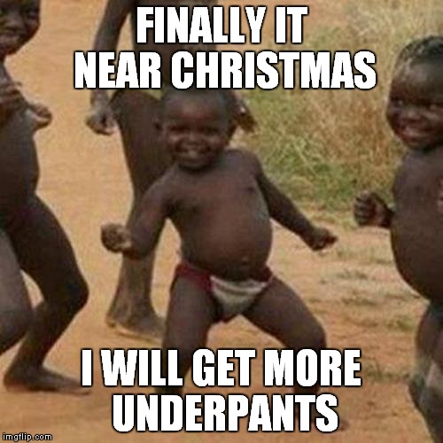 Third World Success Kid | FINALLY IT NEAR CHRISTMAS; I WILL GET MORE UNDERPANTS | image tagged in memes,third world success kid | made w/ Imgflip meme maker
