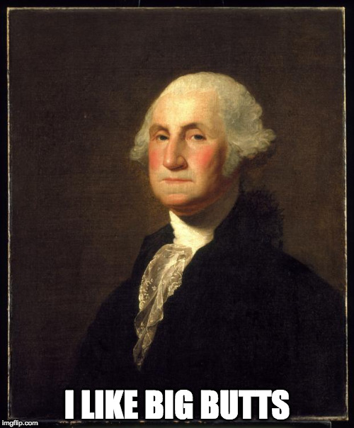 History joke. Up vote if you get it. No spoilers. Major Hints in tags. | I LIKE BIG BUTTS | image tagged in george washington,i cannot tell a lie,sir mix alot,bacon,quote | made w/ Imgflip meme maker