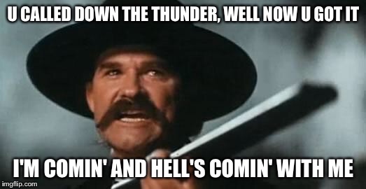 Tombstone | U CALLED DOWN THE THUNDER, WELL NOW U GOT IT; I'M COMIN' AND HELL'S COMIN' WITH ME | image tagged in tombstone | made w/ Imgflip meme maker