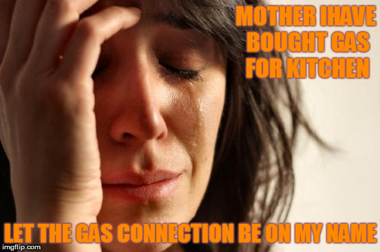 First World Problems | MOTHER IHAVE BOUGHT GAS FOR KITCHEN; LET THE GAS CONNECTION BE ON MY NAME | image tagged in memes,first world problems | made w/ Imgflip meme maker