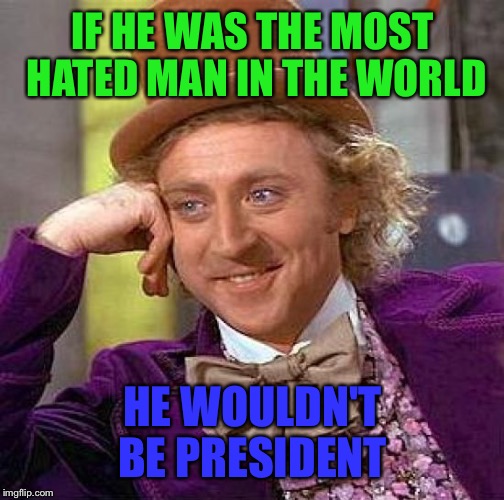 Creepy Condescending Wonka Meme | IF HE WAS THE MOST HATED MAN IN THE WORLD HE WOULDN'T BE PRESIDENT | image tagged in memes,creepy condescending wonka | made w/ Imgflip meme maker