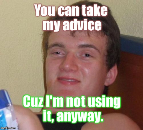 10 Guy Meme | You can take my advice; Cuz I'm not using it, anyway. | image tagged in memes,10 guy | made w/ Imgflip meme maker