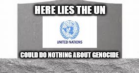 UN on genocide | HERE LIES THE UN; COULD DO NOTHING ABOUT GENOCIDE | image tagged in united nations | made w/ Imgflip meme maker