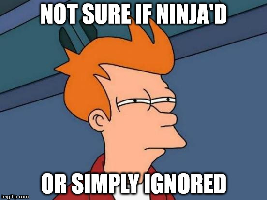 Futurama Fry Meme | NOT SURE IF NINJA'D; OR SIMPLY IGNORED | image tagged in memes,futurama fry | made w/ Imgflip meme maker