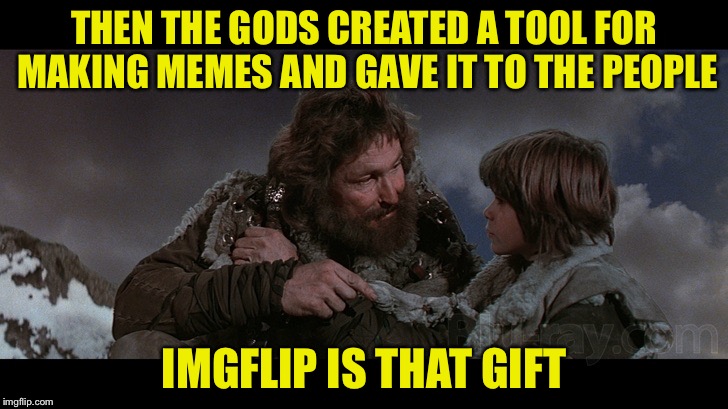 God Bless Us, EVERYONE! | THEN THE GODS CREATED A TOOL FOR MAKING MEMES AND GAVE IT TO THE PEOPLE; IMGFLIP IS THAT GIFT | image tagged in riddle of steel,imgflip | made w/ Imgflip meme maker