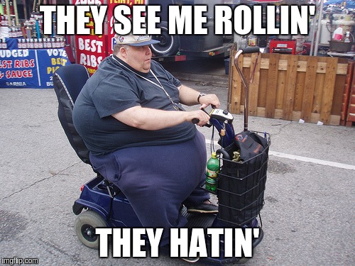 Fat Guy on a Scooter | THEY SEE ME ROLLIN'; THEY HATIN' | image tagged in fat guy on a scooter | made w/ Imgflip meme maker