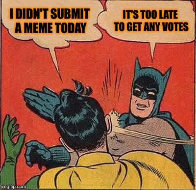 Batman Slapping Robin | I DIDN'T SUBMIT A MEME TODAY; IT'S TOO LATE TO GET ANY VOTES | image tagged in memes,batman slapping robin | made w/ Imgflip meme maker
