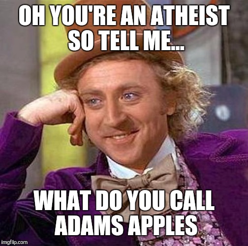 Creepy Condescending Wonka Meme | OH YOU'RE AN ATHEIST SO TELL ME... WHAT DO YOU CALL ADAMS APPLES | image tagged in memes,creepy condescending wonka | made w/ Imgflip meme maker