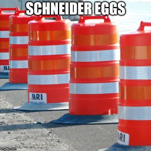 Schneider Eggs | image tagged in schneider,traffic barrels | made w/ Imgflip meme maker