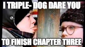 Christmas story licking pole | I TRIPLE- DOG DARE YOU; TO FINISH CHAPTER THREE | image tagged in christmas story licking pole | made w/ Imgflip meme maker