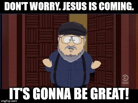 How Christians sound in regards to the Rapture. | DON'T WORRY. JESUS IS COMING. IT'S GONNA BE GREAT! | image tagged in silly,religious | made w/ Imgflip meme maker