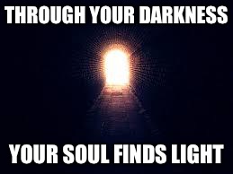 Light at the end of tunnel | THROUGH YOUR DARKNESS; YOUR SOUL FINDS LIGHT | image tagged in light at the end of tunnel | made w/ Imgflip meme maker