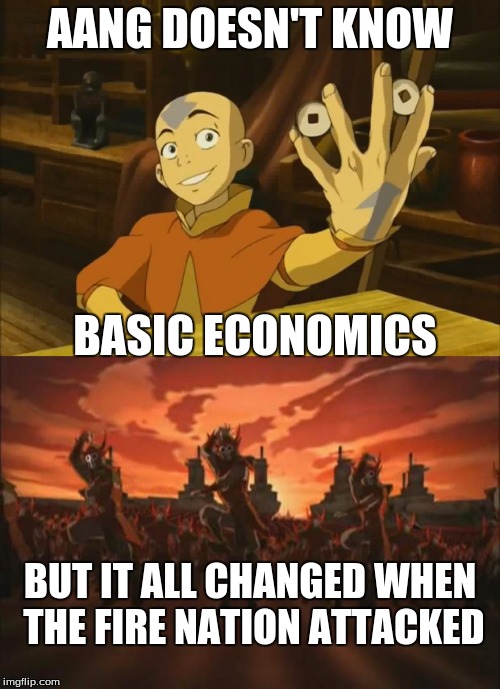 Avatar money issues | AANG DOESN'T KNOW; BASIC ECONOMICS; BUT IT ALL CHANGED WHEN THE FIRE NATION ATTACKED | image tagged in avatar the last airbender,aang,memes,fire nation | made w/ Imgflip meme maker