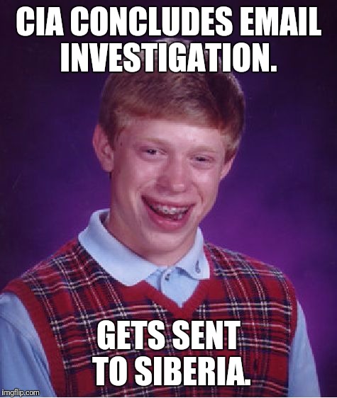 Putin Confesses to Tampering Just to Send Him Back | CIA CONCLUDES EMAIL INVESTIGATION. GETS SENT TO SIBERIA. | image tagged in memes,bad luck brian | made w/ Imgflip meme maker