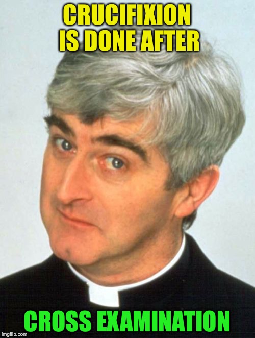 Father Ted | CRUCIFIXION IS DONE AFTER; CROSS EXAMINATION | image tagged in memes,father ted | made w/ Imgflip meme maker