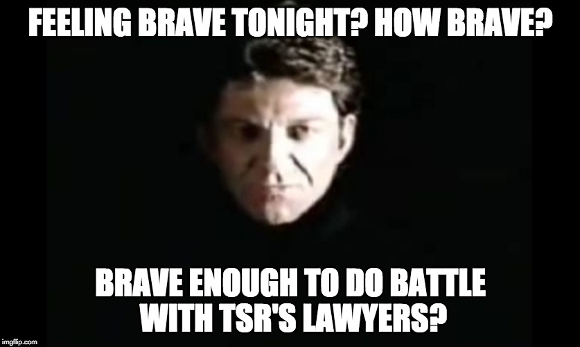 Brave enough to do battle with TSR's lawyers? | FEELING BRAVE TONIGHT? HOW BRAVE? BRAVE ENOUGH TO DO BATTLE WITH TSR'S LAWYERS? | image tagged in the dragon master,tsr,lawyers | made w/ Imgflip meme maker