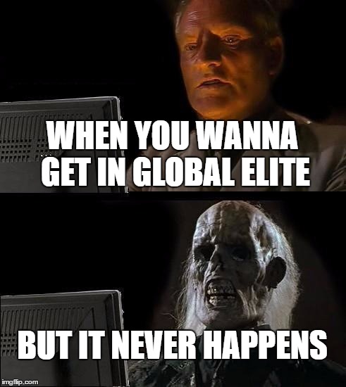 I'll Just Wait Here Meme | WHEN YOU WANNA GET IN GLOBAL ELITE; BUT IT NEVER HAPPENS | image tagged in memes,ill just wait here | made w/ Imgflip meme maker