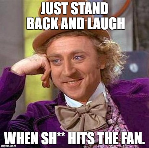 Creepy Condescending Wonka | JUST STAND BACK AND LAUGH; WHEN SH** HITS THE FAN. | image tagged in memes,creepy condescending wonka | made w/ Imgflip meme maker
