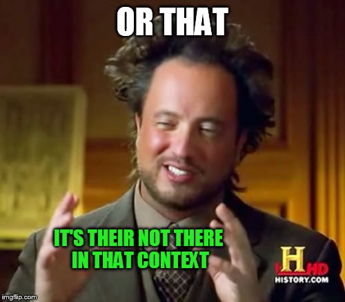 Ancient Aliens Meme | OR THAT IT'S THEIR NOT THERE IN THAT CONTEXT | image tagged in memes,ancient aliens | made w/ Imgflip meme maker