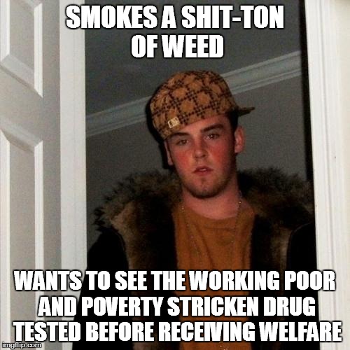 Just like Trey Radel, who was busted with possession of Cocaine. | SMOKES A SHIT-TON OF WEED; WANTS TO SEE THE WORKING POOR AND POVERTY STRICKEN DRUG TESTED BEFORE RECEIVING WELFARE | image tagged in memes,scumbag steve,hypocrite,end the drug war,invasion of privacy | made w/ Imgflip meme maker