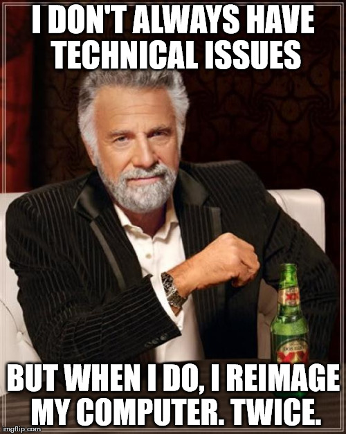 The Most Interesting Man In The World Meme | I DON'T ALWAYS HAVE TECHNICAL ISSUES; BUT WHEN I DO, I REIMAGE MY COMPUTER. TWICE. | image tagged in memes,the most interesting man in the world | made w/ Imgflip meme maker