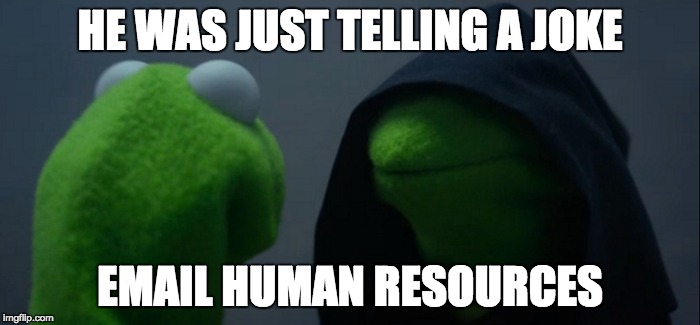 Evil Kermit Meme | HE WAS JUST TELLING A JOKE; EMAIL HUMAN RESOURCES | image tagged in evil kermit | made w/ Imgflip meme maker