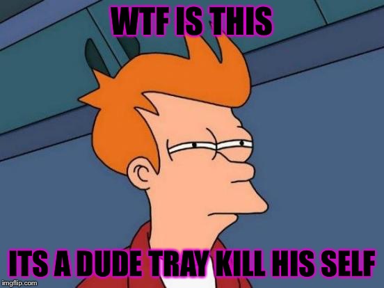 Futurama Fry | WTF IS THIS; ITS A DUDE TRAY KILL HIS SELF | image tagged in memes,futurama fry | made w/ Imgflip meme maker