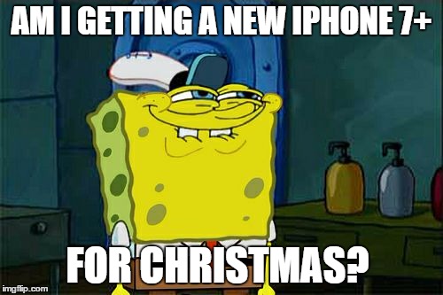 Don't You Squidward | AM I GETTING A NEW IPHONE 7+; FOR CHRISTMAS? | image tagged in memes,dont you squidward | made w/ Imgflip meme maker
