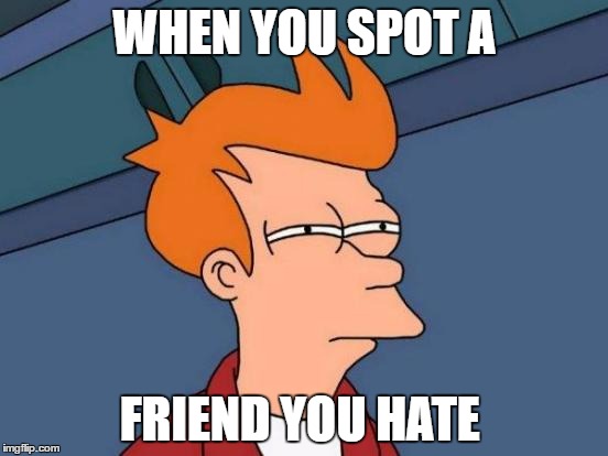 Futurama Fry Meme | WHEN YOU SPOT A; FRIEND YOU HATE | image tagged in memes,futurama fry | made w/ Imgflip meme maker