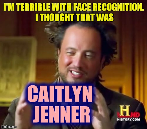 Ancient Aliens Meme | I'M TERRIBLE WITH FACE RECOGNITION. I THOUGHT THAT WAS CAITLYN JENNER | image tagged in memes,ancient aliens | made w/ Imgflip meme maker