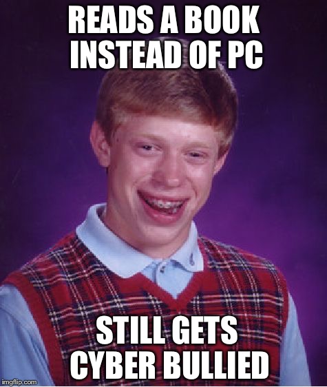 Bad Luck Brian | READS A BOOK INSTEAD OF PC; STILL GETS CYBER BULLIED | image tagged in memes,bad luck brian | made w/ Imgflip meme maker