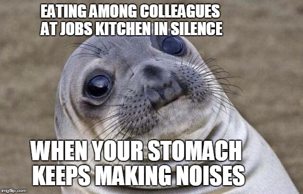 Awkward Moment Sealion | EATING AMONG COLLEAGUES AT JOBS KITCHEN IN SILENCE; WHEN YOUR STOMACH KEEPS MAKING NOISES | image tagged in memes,awkward moment sealion | made w/ Imgflip meme maker