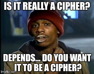Is it really a cipher? |  IS IT REALLY A CIPHER? DEPENDS… DO YOU WANT IT TO BE A CIPHER? | image tagged in memes,cipher,dazed,confused | made w/ Imgflip meme maker