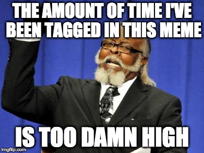 Too Damn High Meme | THE AMOUNT OF TIME I'VE BEEN TAGGED IN THIS MEME; IS TOO DAMN HIGH | image tagged in memes,too damn high,tag,stop reading the tags,i see dead people | made w/ Imgflip meme maker