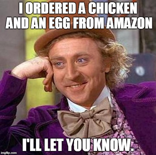 Creepy Condescending Wonka | I ORDERED A CHICKEN AND AN EGG FROM AMAZON; I'LL LET YOU KNOW. | image tagged in memes,creepy condescending wonka | made w/ Imgflip meme maker