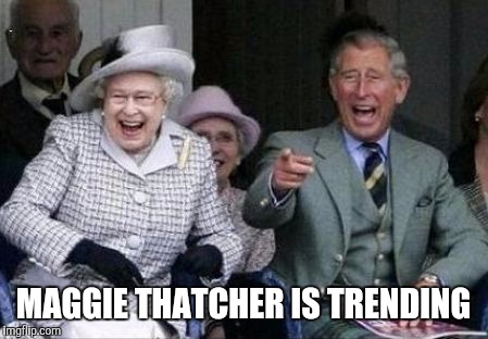 poor | MAGGIE THATCHER IS TRENDING | image tagged in poor | made w/ Imgflip meme maker